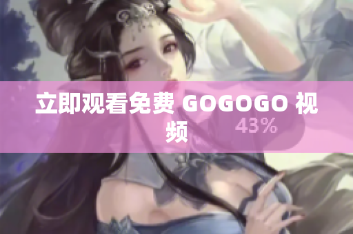 立即观看免费 GOGOGO 视频