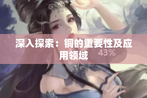 深入探索：铜的重要性及应用领域