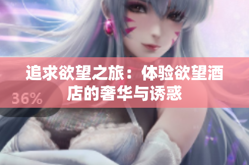 追求欲望之旅：体验欲望酒店的奢华与诱惑