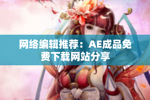 网络编辑推荐：AE成品免费下载网站分享