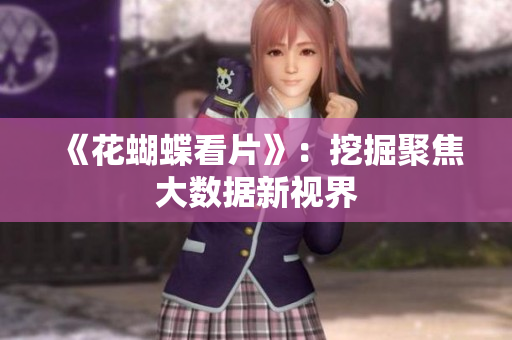 《花蝴蝶看片》：挖掘聚焦大数据新视界