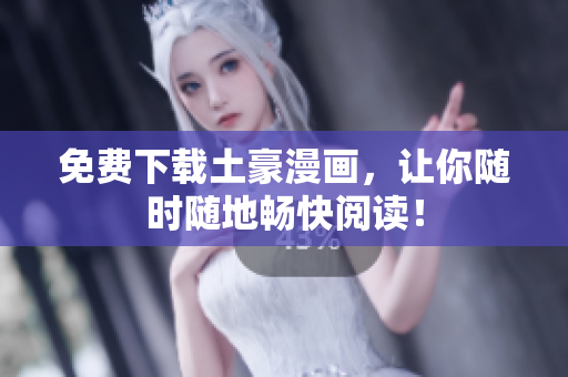免费下载土豪漫画，让你随时随地畅快阅读！