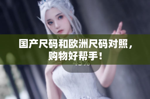 国产尺码和欧洲尺码对照，购物好帮手！