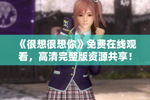 《很想很想你》免费在线观看，高清完整版资源共享！