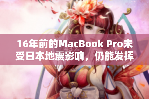 16年前的MacBook Pro未受日本地震影响，仍能发挥最佳性能