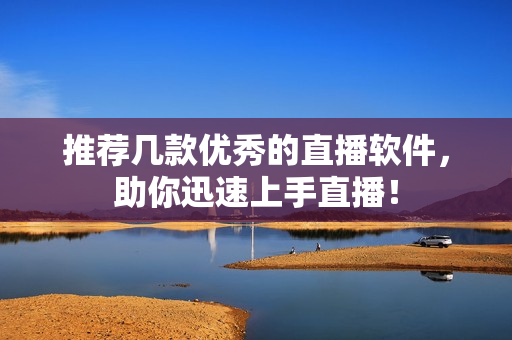 推荐几款优秀的直播软件，助你迅速上手直播！