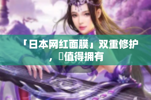 「日本网红面膜」双重修护，妳值得拥有