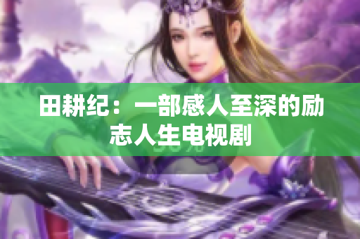 田耕纪：一部感人至深的励志人生电视剧