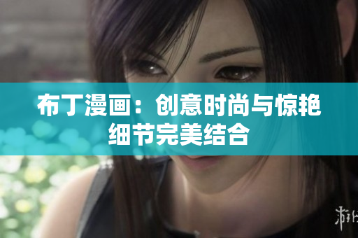 布丁漫画：创意时尚与惊艳细节完美结合