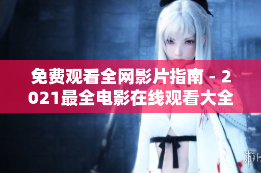 免费观看全网影片指南 - 2021最全电影在线观看大全