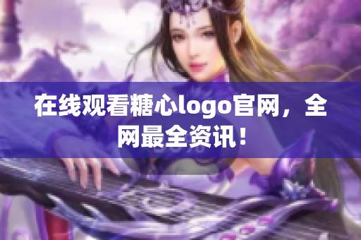 在线观看糖心logo官网，全网最全资讯！
