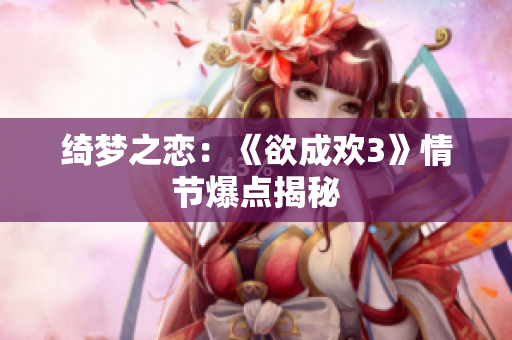 绮梦之恋：《欲成欢3》情节爆点揭秘