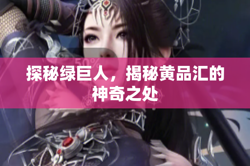 探秘绿巨人，揭秘黄品汇的神奇之处