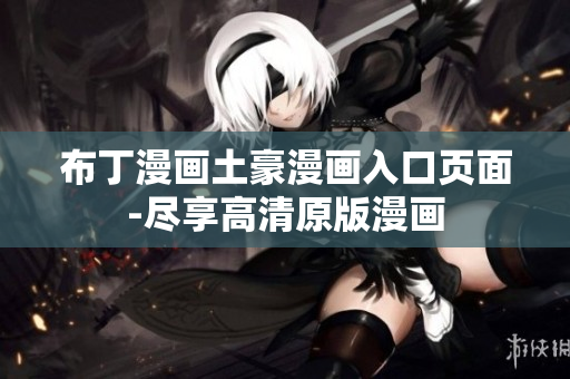 布丁漫画土豪漫画入口页面-尽享高清原版漫画