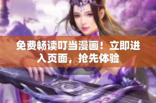 免费畅读叮当漫画！立即进入页面，抢先体验