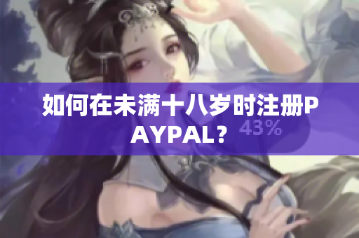 如何在未满十八岁时注册PAYPAL？