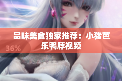 品味美食独家推荐：小猪芭乐鸭脖视频