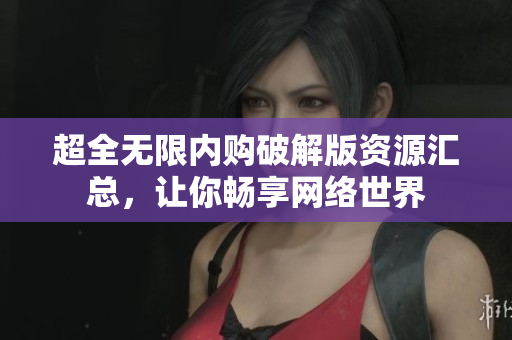 超全无限内购破解版资源汇总，让你畅享网络世界