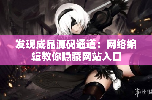 发现成品源码通道：网络编辑教你隐藏网站入口