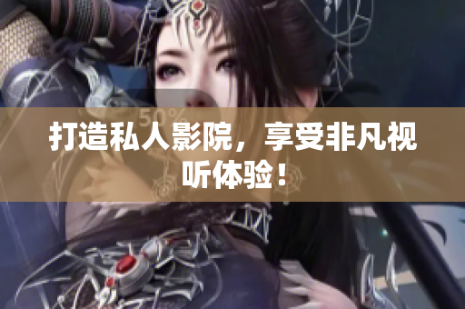 打造私人影院，享受非凡视听体验！