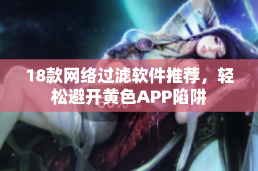 18款网络过滤软件推荐，轻松避开黄色APP陷阱