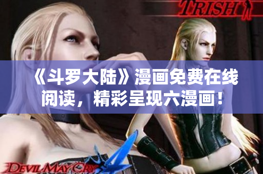《斗罗大陆》漫画免费在线阅读，精彩呈现六漫画！