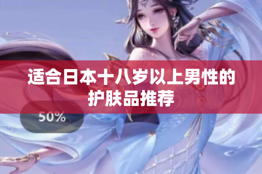 适合日本十八岁以上男性的护肤品推荐