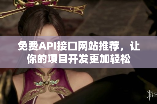 免费API接口网站推荐，让你的项目开发更加轻松