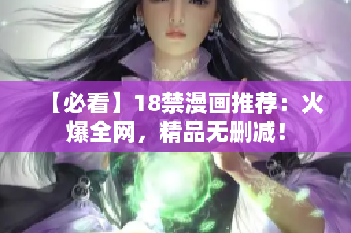 【必看】18禁漫画推荐：火爆全网，精品无删减！