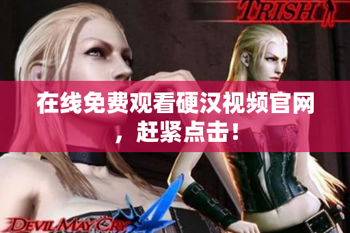 在线免费观看硬汉视频官网，赶紧点击！