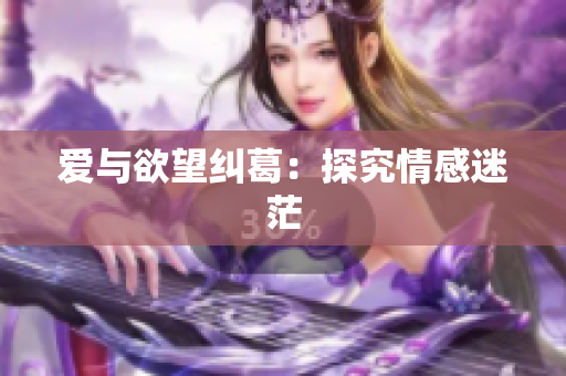 爱与欲望纠葛：探究情感迷茫
