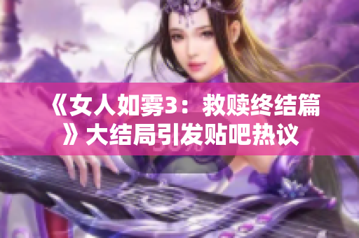 《女人如雾3：救赎终结篇》大结局引发贴吧热议