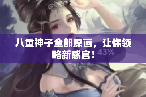 八重神子全部原画，让你领略新感官！