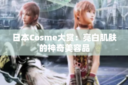 日本Cosme大赏：亮白肌肤的神奇美容品