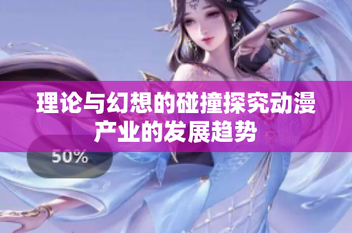 理论与幻想的碰撞探究动漫产业的发展趋势