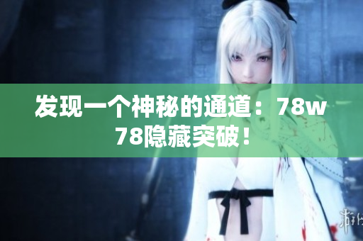 发现一个神秘的通道：78w78隐藏突破！