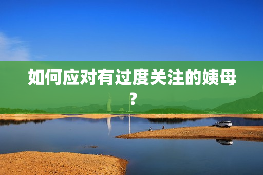如何应对有过度关注的姨母？