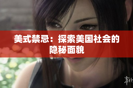 美式禁忌：探索美国社会的隐秘面貌