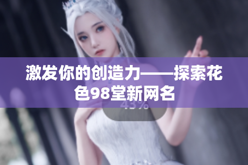 激发你的创造力——探索花色98堂新网名