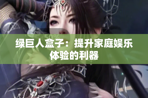 绿巨人盒子：提升家庭娱乐体验的利器