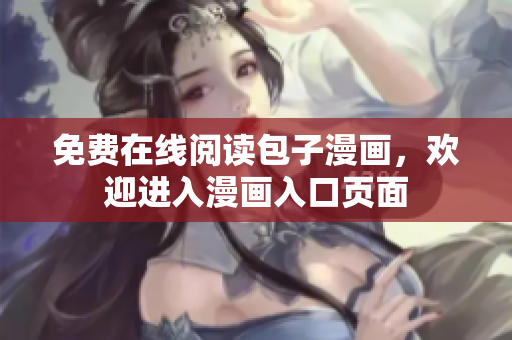 免费在线阅读包子漫画，欢迎进入漫画入口页面
