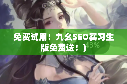免费试用！九幺SEO实习生版免费送！)