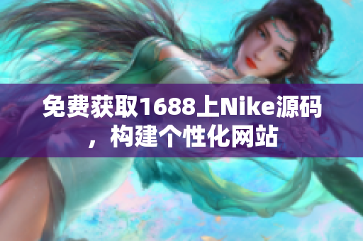 免费获取1688上Nike源码，构建个性化网站