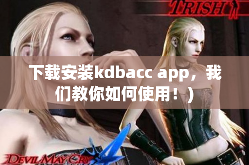 下载安装kdbacc app，我们教你如何使用！)