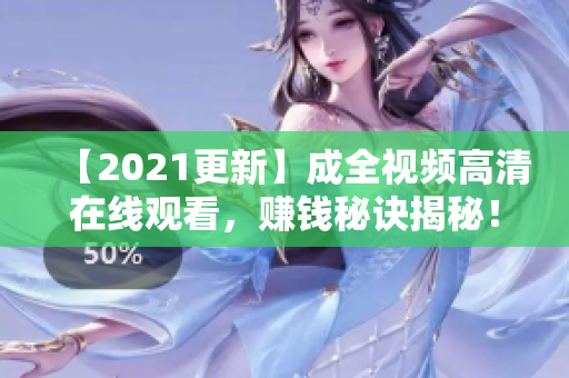 【2021更新】成全视频高清在线观看，赚钱秘诀揭秘！