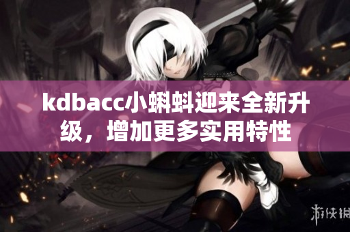 kdbacc小蝌蚪迎来全新升级，增加更多实用特性