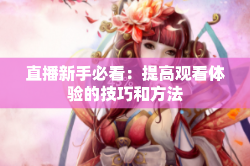 直播新手必看：提高观看体验的技巧和方法