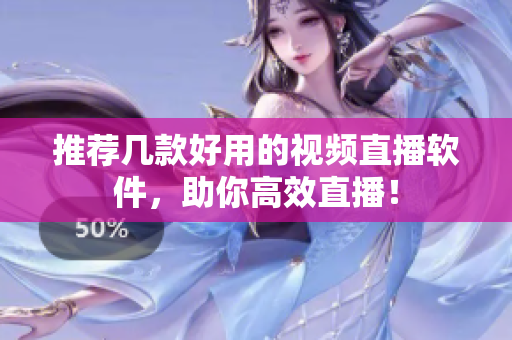 推荐几款好用的视频直播软件，助你高效直播！