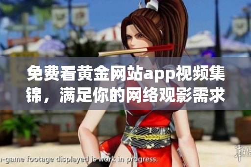 免费看黄金网站app视频集锦，满足你的网络观影需求