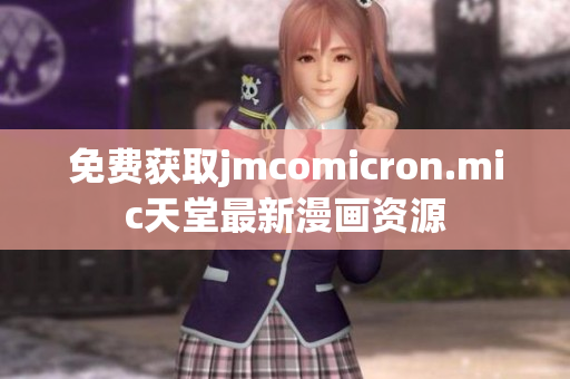 免费获取jmcomicron.mic天堂最新漫画资源